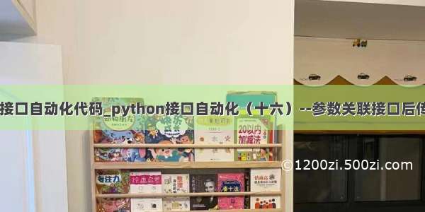 python接口自动化代码_python接口自动化（十六）--参数关联接口后传（详解）