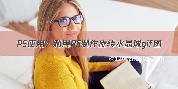 PS使用：利用PS制作旋转水晶球gif图