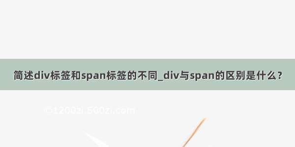 简述div标签和span标签的不同_div与span的区别是什么？