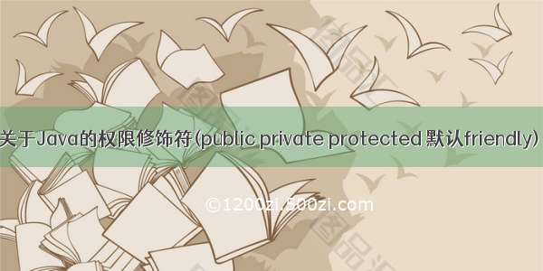 关于Java的权限修饰符(public private protected 默认friendly)