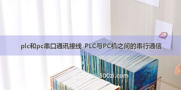 plc和pc串口通讯接线_PLC与PC机之间的串行通信