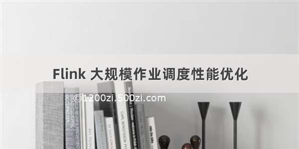 Flink 大规模作业调度性能优化