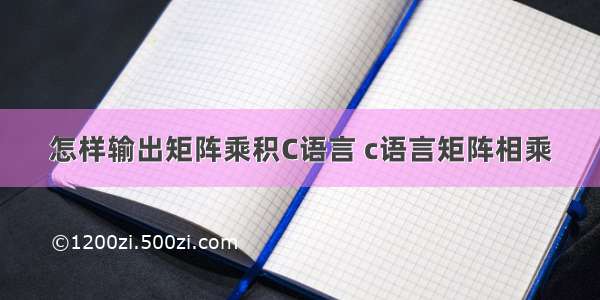 怎样输出矩阵乘积C语言 c语言矩阵相乘