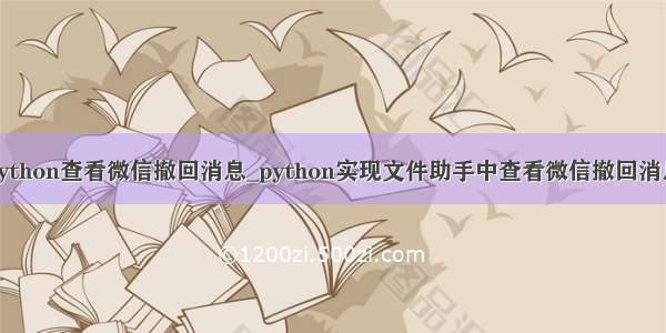 python查看微信撤回消息_python实现文件助手中查看微信撤回消息