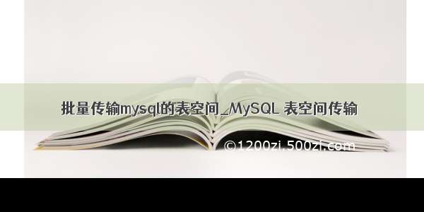 批量传输mysql的表空间_MySQL 表空间传输