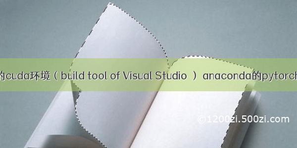 win10下cuda cudnn c++的cuda环境（build tool of Visual Studio ） anaconda的pytorch-gpu环境 gcc编译环境
