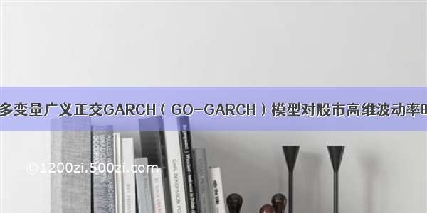 拓端tecdat|R语言多变量广义正交GARCH（GO-GARCH）模型对股市高维波动率时间序列拟合预测