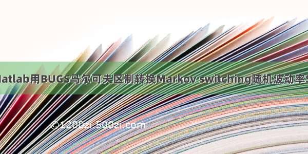 拓端tecdat|Matlab用BUGS马尔可夫区制转换Markov switching随机波动率SV模型 序列蒙