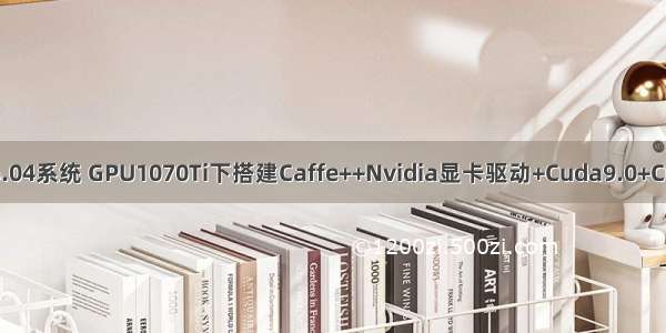 Ubuntu16.04系统 GPU1070Ti下搭建Caffe++Nvidia显卡驱动+Cuda9.0+Cudnn7.0.5