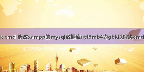 mysql utf8转gbk cmd_修改xampp的mysql数据库utf8mb4为gbk以解决cmd内中文显示为问号