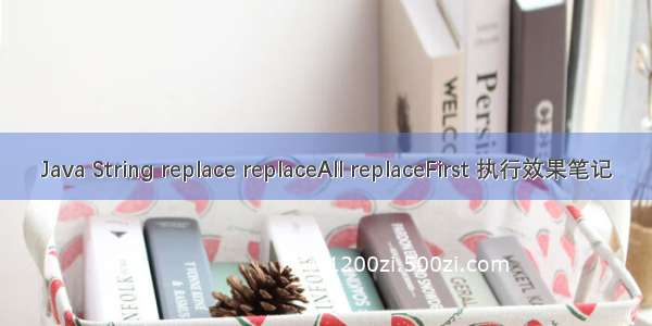 Java String replace replaceAll replaceFirst 执行效果笔记