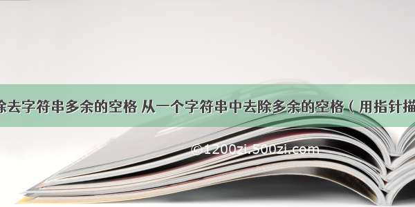 c语言除去字符串多余的空格 从一个字符串中去除多余的空格（用指针描述）...