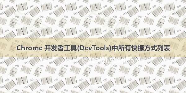 Chrome 开发者工具(DevTools)中所有快捷方式列表