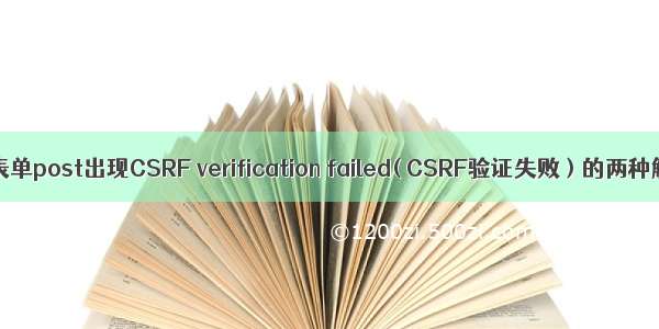 django种表单post出现CSRF verification failed( CSRF验证失败 ) 的两种解决方式