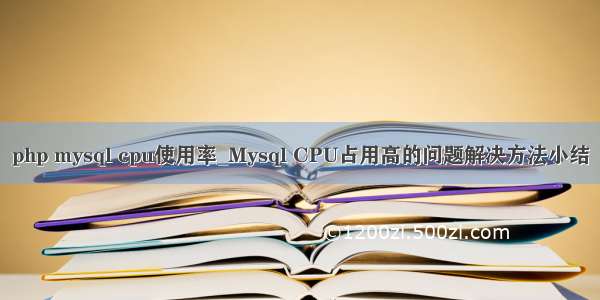 php mysql cpu使用率_Mysql CPU占用高的问题解决方法小结