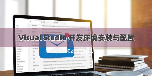 Visual Studio 开发环境安装与配置