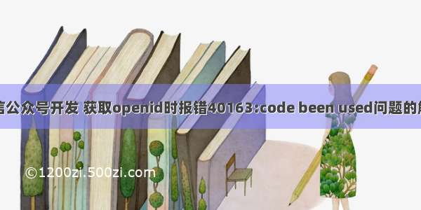 微信公众号开发 获取openid时报错40163:code been used问题的解决