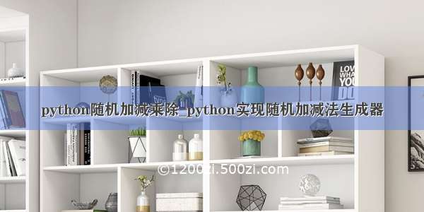 python随机加减乘除_python实现随机加减法生成器