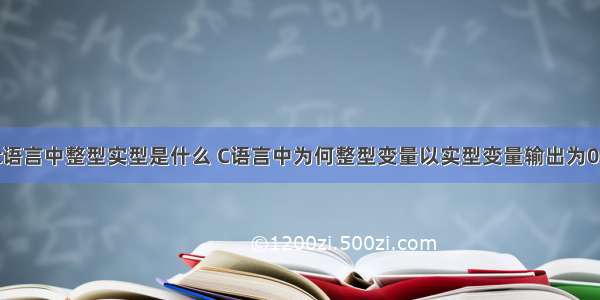 c语言中整型实型是什么 C语言中为何整型变量以实型变量输出为0？