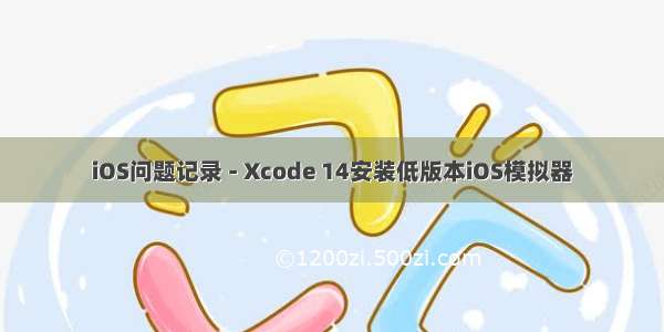 iOS问题记录 - Xcode 14安装低版本iOS模拟器