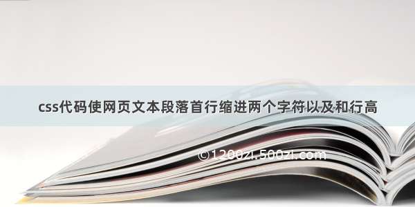 css代码使网页文本段落首行缩进两个字符以及和行高