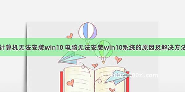 计算机无法安装win10 电脑无法安装win10系统的原因及解决方法