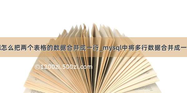 mysql怎么把两个表格的数据合并成一行_mysql中将多行数据合并成一行数据