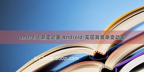 android 渐变动画 Android-实现背景渐变动画