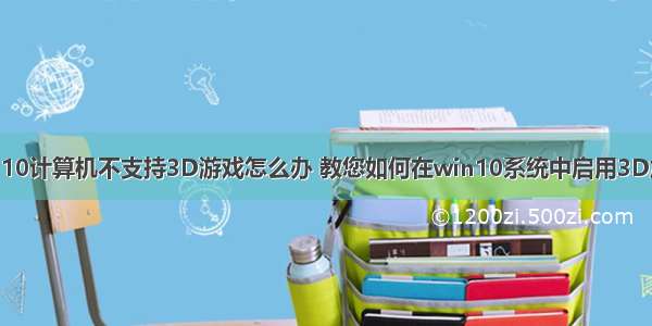 WIN10计算机不支持3D游戏怎么办 教您如何在win10系统中启用3D加速？