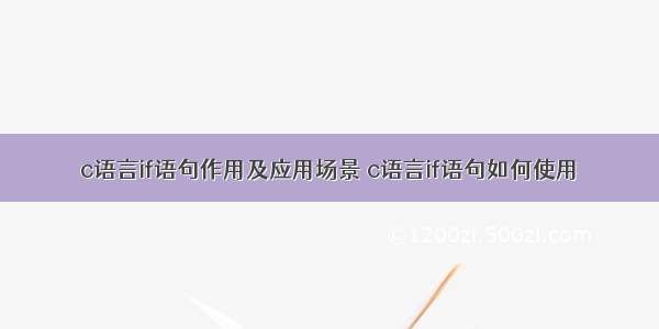 c语言if语句作用及应用场景 c语言if语句如何使用