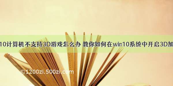 WIN10计算机不支持3D游戏怎么办 教你如何在win10系统中开启3D加速？