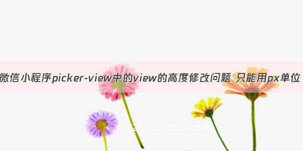 微信小程序picker-view中的view的高度修改问题 只能用px单位