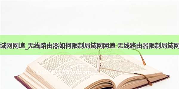 如何控制局域网网速_无线路由器如何限制局域网网速 无线路由器限制局域网网速方法【