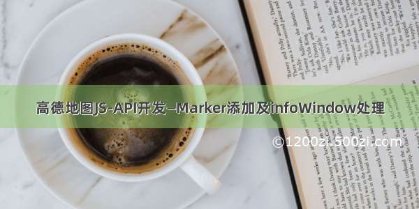 高德地图JS-API开发—Marker添加及infoWindow处理