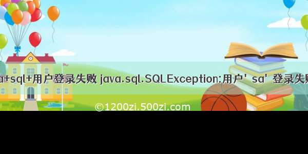 java+sql+用户登录失败 java.sql.SQLException:用户'sa'登录失败