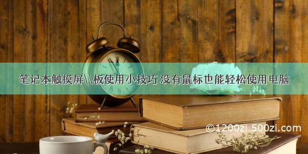 笔记本触摸屏\\板使用小技巧 没有鼠标也能轻松使用电脑