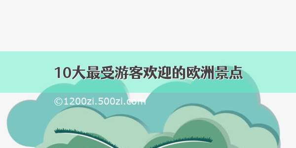 10大最受游客欢迎的欧洲景点