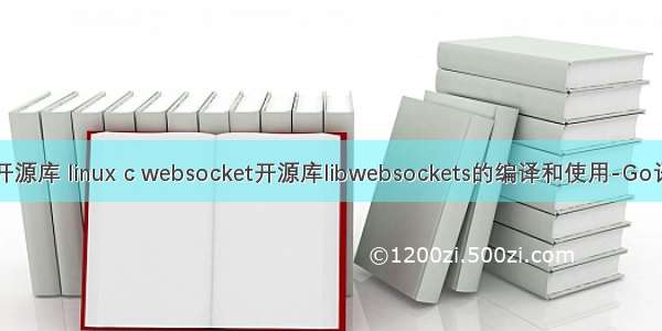 linux socket 开源库 linux c websocket开源库libwebsockets的编译和使用-Go语言中文社区...