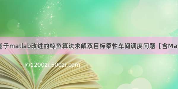 【车间调度】基于matlab改进的鲸鱼算法求解双目标柔性车间调度问题【含Matlab源码 026期】