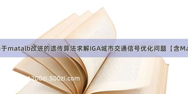 【优化求解】基于matalb改进的遗传算法求解IGA城市交通信号优化问题【含Matlab源码 215期】