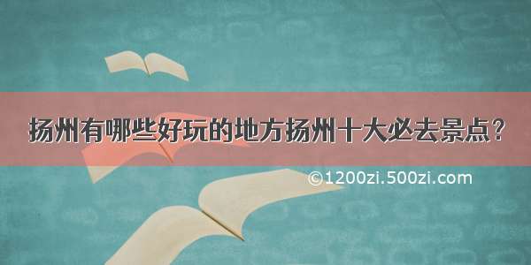 扬州有哪些好玩的地方扬州十大必去景点？