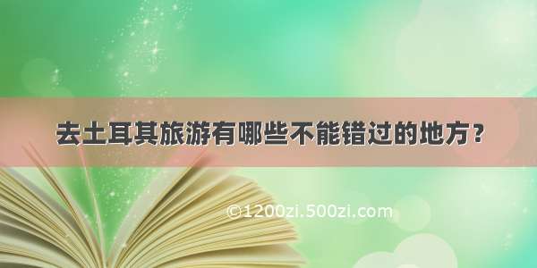 去土耳其旅游有哪些不能错过的地方？