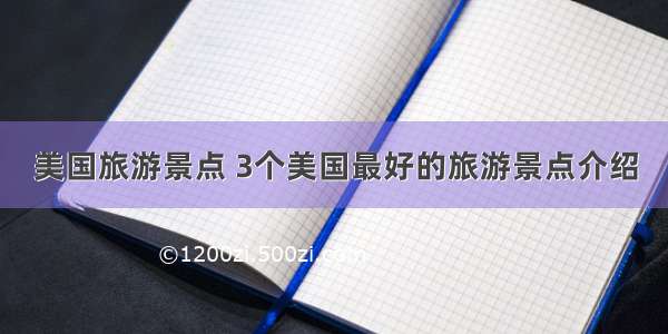 美国旅游景点 3个美国最好的旅游景点介绍