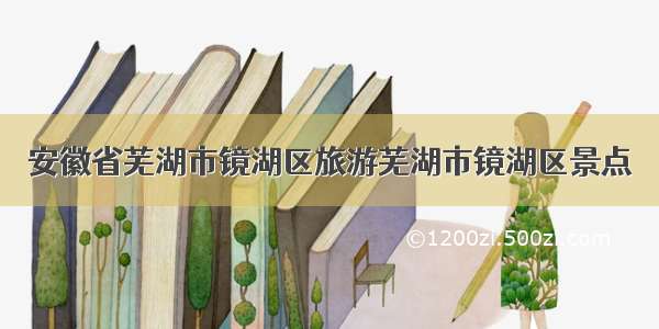 安徽省芜湖市镜湖区旅游芜湖市镜湖区景点