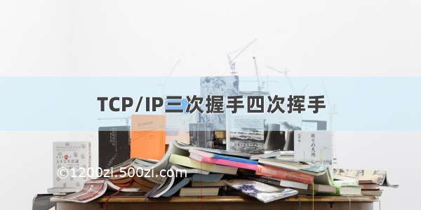 TCP/IP三次握手四次挥手