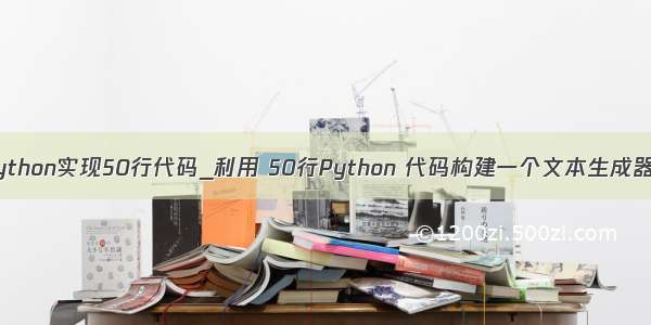 python实现50行代码_利用 50行Python 代码构建一个文本生成器！