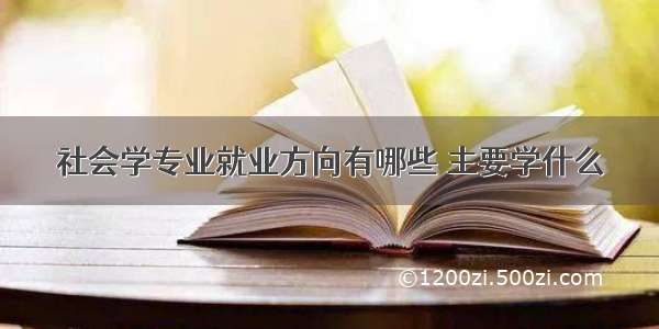 社会学专业就业方向有哪些 主要学什么