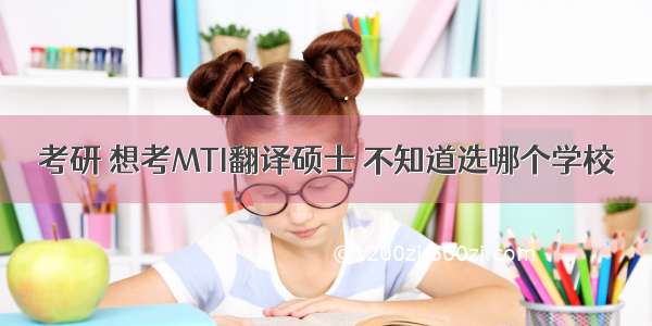 考研 想考MTI翻译硕士 不知道选哪个学校