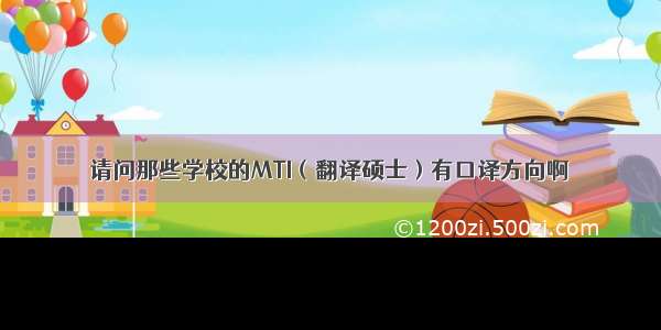 请问那些学校的MTI（翻译硕士）有口译方向啊