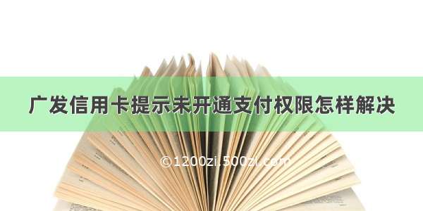 广发信用卡提示未开通支付权限怎样解决